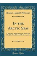 In the Arctic Seas: A Narrative of the Discovery of the Fate of Sir John Franklin and His Companions (Classic Reprint)