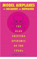 Model Airplanes are Decadent and Depraved: The Glue-Sniffing Epidemic of the 1960s