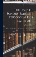 Lives of Sundry Eminent Persons in This Later Age: In Two Part, I. of Divines; Ii. of Nobility and Gentry of Both Sexes