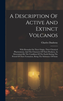 A Description Of Active And Extinct Volcanos: With Remarks On Their Origin, Their Chemical Phaenomena, And The Character Of Their Products, As Determined By The Condition Of The Earth During The