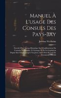 Manuel À L'usage Des Consuls Des Pays-Bay: Précédé D'un Aperçu Historique Sur L'établissement Du Consulat Neérlandais À L'étranger Et De La Législation Depuis Son Origine Jusqu'à Nos Jours, S