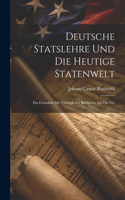 Deutsche Statslehre und die heutige Statenwelt; ein Grundriss mit vorzüglicher Rücksicht auf die Ver