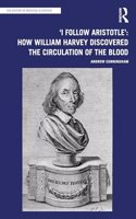 'I Follow Aristotle': How William Harvey Discovered the Circulation of the Blood: How William Harvey Discovered the Circulation of the Blood(The History of Medicine in Context)
