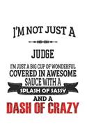 I'm Not Just A Judge I'm Just A Big Cup Of Wonderful Covered In Awesome Sauce With A Splash Of Sassy And A Dash Of Crazy: Notebook: Original Judge Notebook, Journal Gift, Diary, Doodle Gift or Notebook 6 x 9 Compact Size- 109 Blank Lined Pages