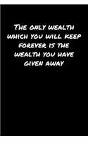 The Only Wealth Which You Will Keep Forever Is The Wealth You Have Given Away