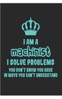 I Am a Machinist I Solve Problems You Don't Know You Have in Ways You Can't Understand