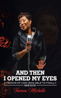And Then I Opened My Eyes: A Memoir of How I was Able to Finally See God