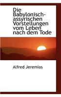Die Babylonisch-Assyrischen Vorstellungen Vom Leben Nach Dem Tode