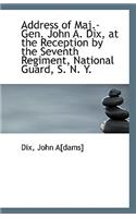 Address of Maj.-Gen. John A. Dix, at the Reception by the Seventh Regiment, National Guard, S. N. Y.