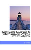 Natural Theology. an Inquiry Into the Fundamental Principles of Religious, Moral, and Political Scie