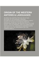Origin of the Western Antions & Languages; Showing the Construction and Aim of Punic, Recovery of the Universal Language, Reconstruction of Phoenician Geography, Asiatic Source of the Dialects of Britain, Principal Emigrations from Asia, and Descri
