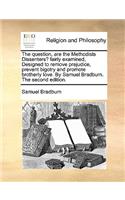 The Question, Are the Methodists Dissenters? Fairly Examined, Designed to Remove Prejudice, Prevent Bigotry and Promote Brotherly Love. by Samuel Bradburn. the Second Edition.