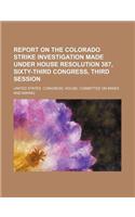 Report on the Colorado Strike Investigation Made Under House Resolution 387, Sixty-Third Congress, Third Session