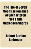 The Isle of Seven Moons; A Romance of Unchartered Seas and Untrodden Shores
