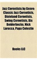 Jazz Cornetists by Genre: Classic Jazz Cornetists, Dixieland Cornetists, Swing Cornetists, Bix Beiderbecke, Nick Larocca, Papa Celestin