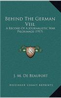 Behind the German Veil: A Record of a Journalistic War Pilgrimage (1917)