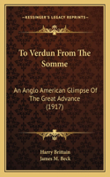 To Verdun From The Somme: An Anglo American Glimpse Of The Great Advance (1917)(English)