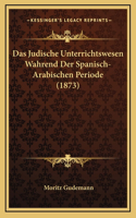 Das Judische Unterrichtswesen Wahrend Der Spanisch-Arabischen Periode (1873)