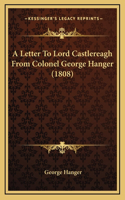 A Letter To Lord Castlereagh From Colonel George Hanger (1808)