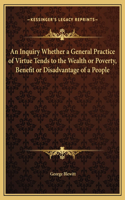 An Inquiry Whether a General Practice of Virtue Tends to the Wealth or Poverty, Benefit or Disadvantage of a People