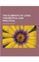 The Elements of Logic, Theoretical and Practical: (English)