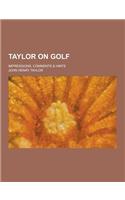 Taylor on Golf; Impressions, Comments & Hints