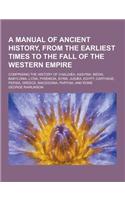 A Manual of Ancient History, from the Earliest Times to the Fall of the Western Empire; Comprising the History of Chaldaea, Assyria, Media, Babyloni