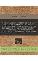 A Compendious History of the Most Remarkable Passages of the Last Fourteen Years with an Account of the Plot, as It Was Carried on Both Before and After the Fire of London, to This Present Time. (1680)