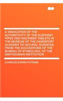 A Vindication of the Authenticity of the Elephant Pipes and Inscribed Tablets in the Museum of the Davenport Academy of Natural Sciences, from the Accusations of the Bureau of Ethnology, of the Smithsonian Institution