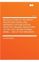 Recollections of the Jersey Prison-Ship; Taken, and Prepared for Publication, from the Original Manuscript of the Late Captain Thomas Dring ... One of the Prisoners