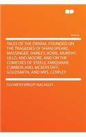 Tales of the Drama. Founded on the Tragedies of Shakespeare, Massinger, Shirley, Rowe, Murphy, Lillo, and Moore, and on the Comedies of Steele, Farquhar, Cumberland, Bickerstaff, Goldsmith, and Mrs. Cowley