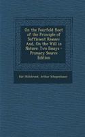 On the Fourfold Root of the Principle of Sufficient Reason: And, on the Will in Nature: Two Essays - Primary Source Edition