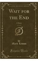 Wait for the End, Vol. 3 of 3: A Story (Classic Reprint)