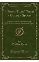 ?Going Thru? With a Golden Spoon: An Illustrated Story of the 52nd Brigade, Field Artillery; American Expeditionary Forces (Classic Reprint)