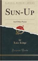 Sun-Up: And Other Poems (Classic Reprint)