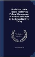 Uncle Sam in the Pacific Northwest; Federal Management of Natural Resources in the Columbia River Valley