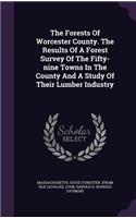 The Forests of Worcester County. the Results of a Forest Survey of the Fifty-Nine Towns in the County and a Study of Their Lumber Industry