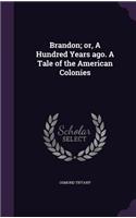 Brandon; or, A Hundred Years ago. A Tale of the American Colonies