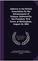 Address to the British Association for the Advancement of Science, Delivered by the President, W.R. Grove, at Nottingham, August 22, 1866