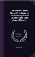 The Beauties of the Shore; Or, a Guide to the Watering-Places On the South-East Coast of Devon