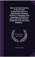 History of Durell's Battery in the Civil War (Independent Battery D, Pennsylvania Volunteer Artillery.) A Narrative of the Campaigns and Battles of Berks and Bucks Counties' Artillerists in the War of the Rebellion ..