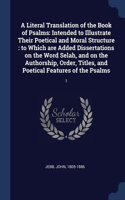 Literal Translation of the Book of Psalms: Intended to Illustrate Their Poetical and Moral Structure: to Which are Added Dissertations on the Word Selah, and on the Authorship, Order, Titles,