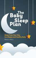 Baby Sleep Plan: Sleep Train Your Way to a Happy and Healthy Baby