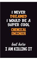 I Never Dreamed I would Be A Super Cool Chemical engineer But Here I Am Killing It: 6x9 120 Pages Career Pride Motivational Quotes Blank Lined Job Notebook Journal