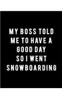 My Boss Told Me to Have a Good Day So I Went Snowboarding: Snowboarding Gift for People Who Love to Go Snowboarding - Funny Saying on Black and White Cover Design - Blank Lined Journal or Notebook