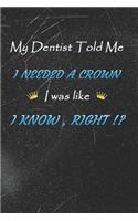 My dentist told me i needed a Crown i was like I Know Right !?