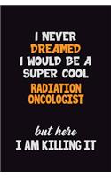 I Never Dreamed I would Be A Super Cool Radiation oncologist But Here I Am Killing It