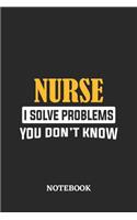 Nurse I Solve Problems You Don't Know Notebook