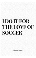 I Do It For The Love Of Soccer: A 6x9 Inch Diary Notebook Journal With A Bold Text Font Slogan On A Matte Cover and 120 Blank Lined Pages Makes A Great Alternative To A Card