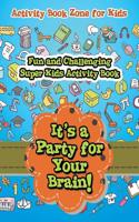 It's a Party for Your Brain! Fun and Challenging Super Kids Activity Book